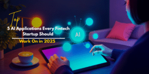 Top 5 AI Applications Every Fintech Startup Should Work On in 2025