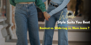 Which Style Suits You Best Bootcut vs. Wide-Leg vs. Mom Jeans ?